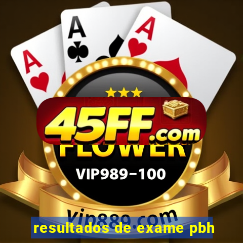 resultados de exame pbh